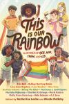 This is Our Rainbow: 16 Stories of Her, Him, Them, and Us by Eric Bell, Ashley Herring Blake, Lisa Jenn Bigelow, Lisa Bunker, Alex Gino, Justina Ireland, Shing Yin Khor, Mariama J. Lockington, Marikete Nijkamp, Claribel A. Ortega, Mark Oshiro, Molly Knox Ostertag, Aida Salazar, A. J. Sass

Edited by Katherine Locke and Nicole Melleby