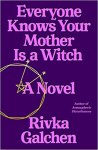 Everyone Knows Your Mother is a Witch by Rivka Galchen