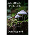 We Shall Have Life by Dan Rogland