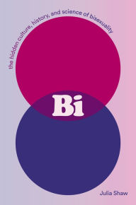 Bi: The Hidden Culture, History, and Science of Bisexuality by Julia Shaw