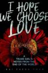 I Hope We Choose Love by Kai Cheng Thom